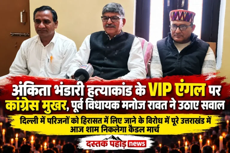 अंकिता भंडारी हत्याकांड के VIP एंगल पर कांग्रेस मुखर, पूर्व विधायक मनोज रावत ने उठाए सवाल, दिल्ली में परिजनों को हिरासत में लिए जाने के विरोध में निकलेगा कैंडल मार्च